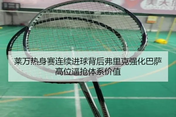 莱万热身赛连续进球背后弗里克强化巴萨高位逼抢体系价值